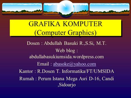 GRAFIKA KOMPUTER (Computer Graphics) Dosen : Abdullah Basuki R.,S.Si, M.T. Web blog : abdullabasukiumsida.wordpress.com