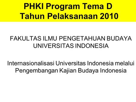 PHKI Program Tema D Tahun Pelaksanaan 2010 FAKULTAS ILMU PENGETAHUAN BUDAYA UNIVERSITAS INDONESIA Internasionalisasi Universitas Indonesia melalui Pengembangan.