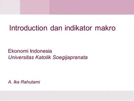 Introduction dan indikator makro Ekonomi Indonesia Universitas Katolik Soegijapranata A. Ika Rahutami.