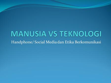 Handphone/ Social Media dan Etika Berkomunikasi. PENGANTAR KESALAHPAHAMAN INDUSTRIALISASI SBG PENGEMBANGAN TEKNOLOGI PRODUKSI TEKNOLOGI SEBAGAI ALAT,