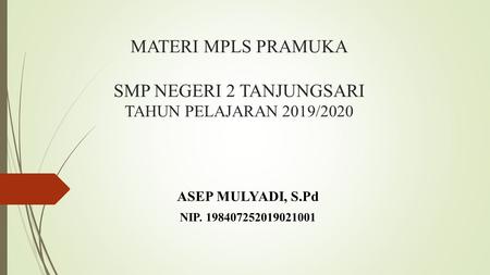 MATERI MPLS PRAMUKA SMP NEGERI 2 TANJUNGSARI TAHUN PELAJARAN 2019/2020 ASEP MULYADI, S.Pd NIP