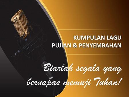 KUMPULAN LAGU PUJIAN & PENYEMBAHAN Biarlah segala yang bernapas memuji Tuhan!