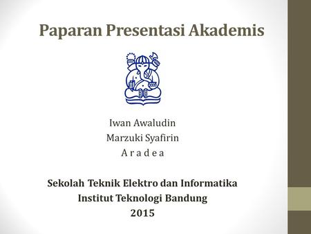 Paparan Presentasi Akademis Iwan Awaludin Marzuki Syafirin A r a d e a Sekolah Teknik Elektro dan Informatika Institut Teknologi Bandung 2015.