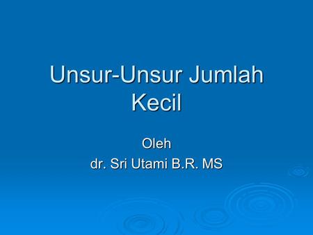 Unsur-Unsur Jumlah Kecil Oleh dr. Sri Utami B.R. MS.