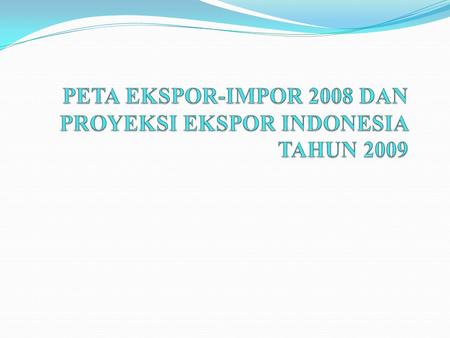 LATAR BELAKANG Kinerja ekspor Indonesia pada 2009 diperkirakan akan mengalami penurunan dibandingkan 2008 yang dikarenakan adanya penurunan permintaan.