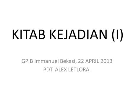 GPIB Immanuel Bekasi, 22 APRIL 2013 PDT. ALEX LETLORA.