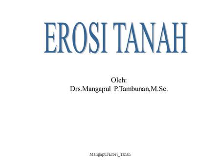 EROSI TANAH Oleh: Drs.Mangapul P.Tambunan,M.Sc. Mangapul/Erosi_Tanah.