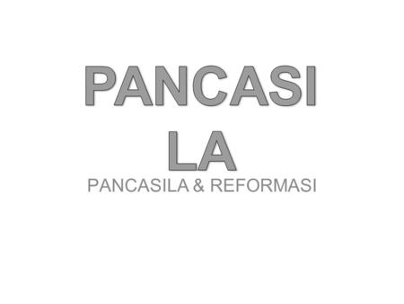 PANCASILA PANCASILA & REFORMASI.