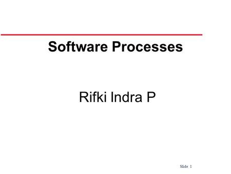 Slide 1 Rifki Indra P Software Processes. Slide 2 Software Processes Coherent sets of activities for Specifying, Designing, Implementing and Testing software.