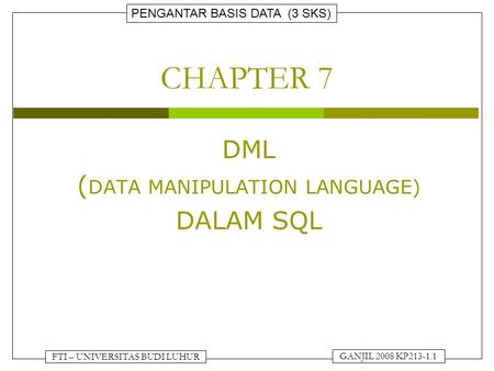 PENGANTAR BASIS DATA (3 SKS) GANJIL 2008 KP213-1.1 FTI – UNIVERSITAS BUDI LUHUR CHAPTER 7 DML ( DATA MANIPULATION LANGUAGE) DALAM SQL.