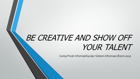 BE CREATIVE AND SHOW OFF YOUR TALENT