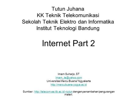 Internet Part 2 Tutun Juhana KK Teknik Telekomunikasi Sekolah Teknik Elektro dan Informatika Institut Teknologi Bandung Imam Suharjo, ST