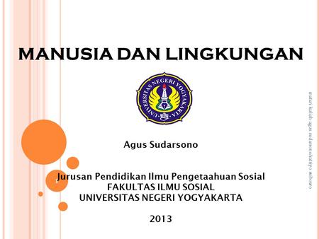 MANUSIA DAN LINGKUNGAN Agus Sudarsono Jurusan Pendidikan Ilmu Pengetaahuan Sosial FAKULTAS ILMU SOSIAL UNIVERSITAS NEGERI YOGYAKARTA 2013 materi.