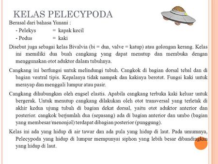 KELAS PELECYPODA Berasal dari bahasa Yunani : - Pelekys = kapak kecil - Podus = kaki Disebut juga sebagai kelas Bivalvia (bi = dua, valve = katup) atau.