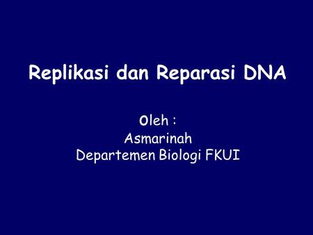 Replikasi dan Reparasi DNA oleh : Asmarinah Departemen Biologi FKUI