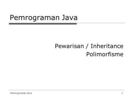 Pemrograman Java Pewarisan / Inheritance Polimorfisme Pemrograman Java.