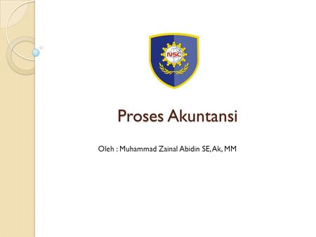 Proses Akuntansi Oleh : Muhammad Zainal Abidin SE, Ak, MM.