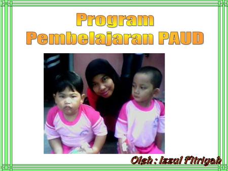 Program Pembelajaran PAUD Oleh : Izzul Fitriyah.
