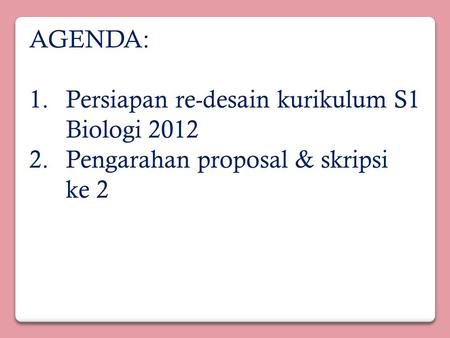 AGENDA: 1.Persiapan re-desain kurikulum S1 Biologi 2012 2.Pengarahan proposal & skripsi ke 2.