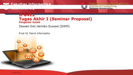 12-CRS-0106 REVISED 8 FEB 2013 IFG412 Tugas Akhir I (Seminar Proposal) Pengantar Kuliah Dawam Dwi Jatmiko Suwawi (DWM) Prodi S1 Teknik Informatika 25/08/2014.