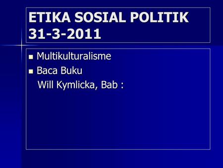 ETIKA SOSIAL POLITIK 31-3-2011 Multikulturalisme Multikulturalisme Baca Buku Baca Buku Will Kymlicka, Bab : Will Kymlicka, Bab :