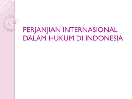 PERJANJIAN INTERNASIONAL DALAM HUKUM DI INDONESIA