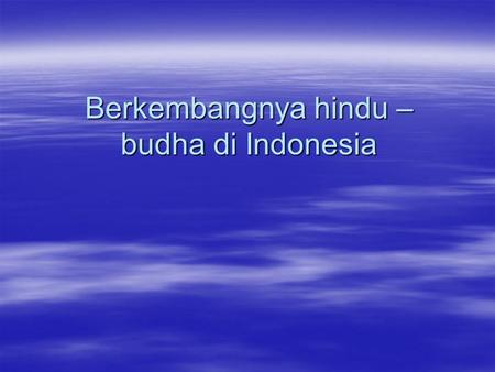 Berkembangnya hindu – budha di Indonesia