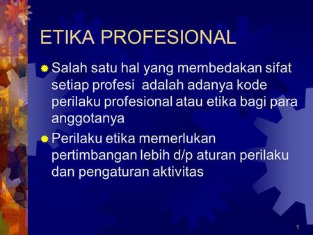 ETIKA PROFESIONAL Salah satu hal yang membedakan sifat setiap profesi adalah adanya kode perilaku profesional atau etika bagi para anggotanya Perilaku.