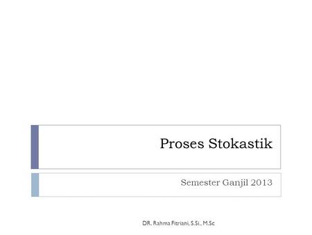 Proses Stokastik Semester Ganjil 2013 DR. Rahma Fitriani, S.Si., M.Sc.