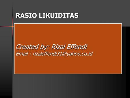 RASIO LIKUIDITAS Created by: Rizal Effendi Email : rizaleffendi31@yahoo.co.id.