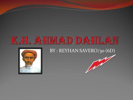K.H. Ahmad Dahlan BY : REYHAN SAVERO/30 (6D).
