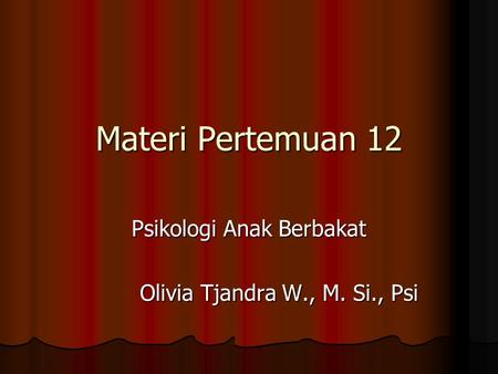 Materi Pertemuan 12 Psikologi Anak Berbakat Olivia Tjandra W., M. Si., Psi.