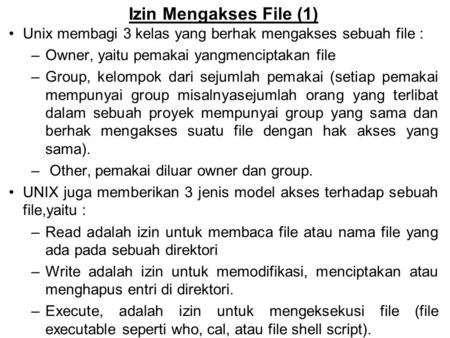 Izin Mengakses File (1) Unix membagi 3 kelas yang berhak mengakses sebuah file : Owner, yaitu pemakai yangmenciptakan file Group, kelompok dari sejumlah.