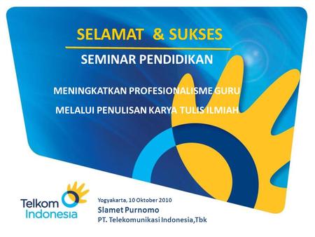 SELAMAT & SUKSES Slamet Purnomo PT. Telekomunikasi Indonesia,Tbk Yogyakarta, 10 Oktober 2010 SEMINAR PENDIDIKAN MENINGKATKAN PROFESIONALISME GURU MELALUI.