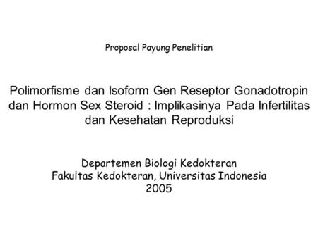 Proposal Payung Penelitian Polimorfisme dan Isoform Gen Reseptor Gonadotropin dan Hormon Sex Steroid : Implikasinya Pada Infertilitas dan Kesehatan Reproduksi.