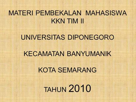 MATERI PEMBEKALAN MAHASISWA KKN TIM II UNIVERSITAS DIPONEGORO KECAMATAN BANYUMANIK KOTA SEMARANG TAHUN 2010.