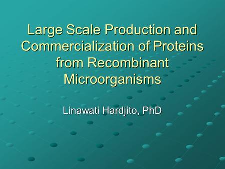 Large Scale Production and Commercialization of Proteins from Recombinant Microorganisms Linawati Hardjito, PhD.
