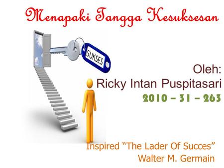 Oleh: Ricky Intan Puspitasari 2010 – 31 – 263 Inspired “The Lader Of Succes” Walter M. Germain Menapaki Tangga Kesuksesan.