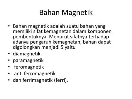 Bahan Magnetik Bahan magnetik adalah suatu bahan yang memiliki sifat kemagnetan dalam komponen pembentuknya. Menurut sifatnya terhadap adanya pengaruh.