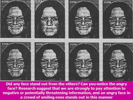 Did any face stand out from the others? Can you notice the angry face? Research suggest that we are strongly to pay attention to negative or potentially.