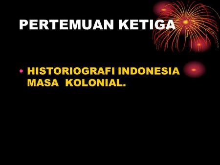 PERTEMUAN KETIGA HISTORIOGRAFI INDONESIA MASA KOLONIAL.
