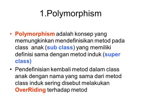 1.Polymorphism Polymorphism adalah konsep yang memungkinkan mendefinisikan metod pada class anak (sub class) yang memiliki definisi sama dengan metod.