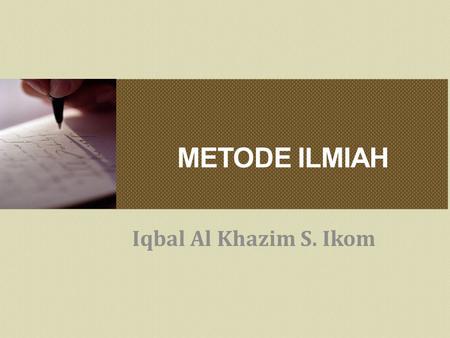 METODE ILMIAH Iqbal Al Khazim S. Ikom.