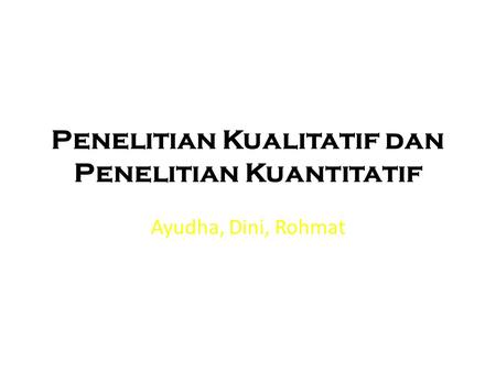 Penelitian Kualitatif dan Penelitian Kuantitatif Ayudha, Dini, Rohmat.