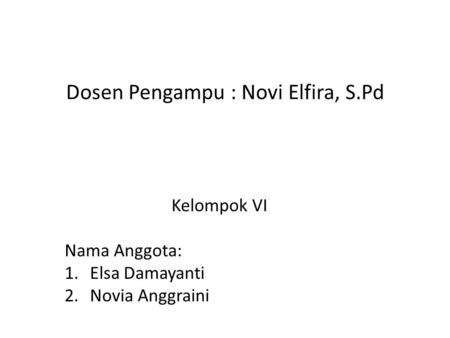 Dosen Pengampu : Novi Elfira, S.Pd Kelompok VI Nama Anggota: 1.Elsa Damayanti 2.Novia Anggraini.