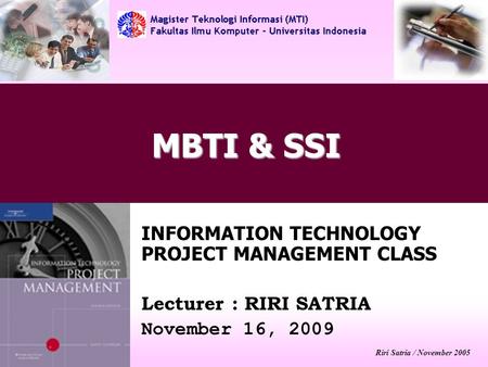 Riri Satria / November 2005 MBTI & SSI INFORMATION TECHNOLOGY PROJECT MANAGEMENT CLASS Lecturer : RIRI SATRIA November 16, 2009.