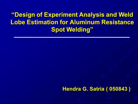 “Design of Experiment Analysis and Weld Lobe Estimation for Aluminum Resistance Spot Welding” Hendra G. Satria ( 050843 )