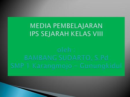 MEDIA PEMBELAJARAN IPS SEJARAH KELAS VIII oleh : BAMBANG SUDARTO, S