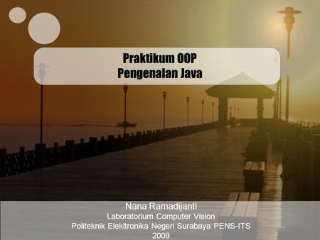 Praktikum OOP Pengenalan Java Nana Ramadijanti Laboratorium Computer Vision Politeknik Elekltronika Negeri Surabaya PENS-ITS 2009.