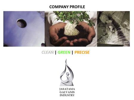 COMPANY PROFILE CLEAN | GREEN | PRECISE JASATAMA GALVANIS INDUSTRY.